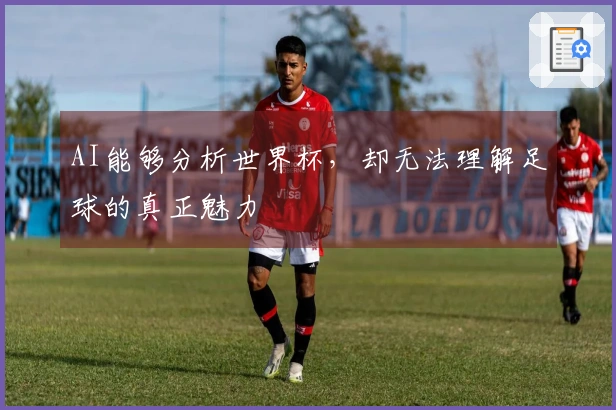 AI能够分析世界杯，却无法理解足球的真正魅力